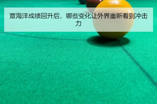 覃海洋成绩回升后，哪些变化让外界重新看到冲击力